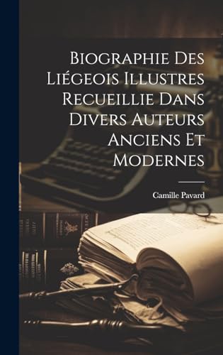 Biographie Des Liégeois Illustres Recueillie Dans Divers Auteurs Anciens Et Modernes (French Edition)