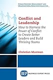 Conflict and Leadership: How to Harness the Power of Conflict to Create Better Leaders and Build Thriving Teams