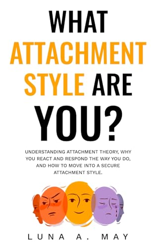 What Attachment Style Are You?: Understanding Attachment Theory, Why You React and Respond the Way...