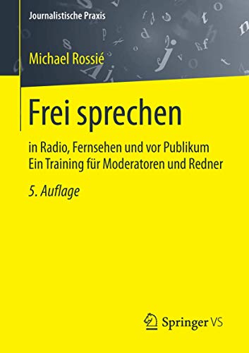 Frei sprechen: in Radio, Fernsehen und vor Publikum Ein Training für Moderatoren und Redner (Journa Frei sprechen: in Radio, Fernsehen und vor Publikum Ein Training für Moderatoren und Redner (Journa