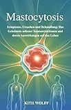 Mastocytosis: Symptome, Ursachen und Behandlung: Das Geheimnis seltener Immunreaktionen und deren Auswirkungen auf das Leben
