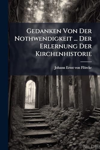Gedanken Von Der Nothwendigkeit ... Der Erlernung Der Kirchenhistorie