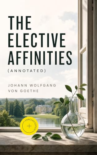 Image of The Elective Affinities (Annotated): Enriched Edition. A Weimar Estate Novel of Marriage, Desire, Chemistry, and Forbidden Passion