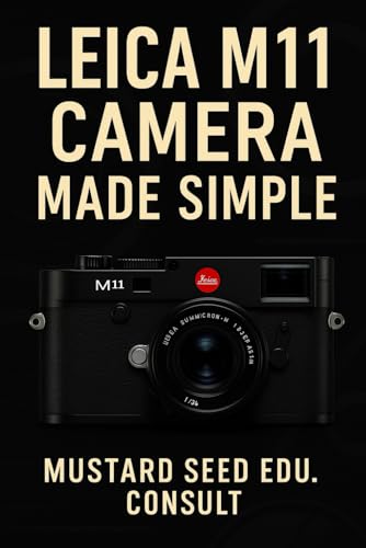 Leica M11 Camera Made Simple: Master Your Camera, Shooting Confidently, And Creating Stunning Images With A Practical Step-By-Step User Guide