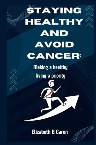 STAYING HEALTHY AND AVOID CANCER:: Making a healthy living a priority