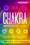  Chakra: Prendi in mano la tua vita. Ritrova l’autostima e raggiungi la serenità interiore sciogliendo i tuoi nodi emotivi