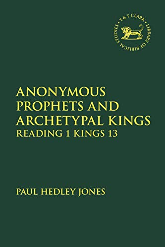 Anonymous Prophets and Archetypal Kings: Reading 1 Kings 13 (The Library of Hebrew Bible/Old Testament Studies)