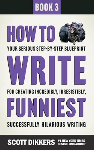 How to Write Funniest: Book Three of Your Serious Step-by-Step Blueprint for Creating Incredibly, Irresistibly, Successfully Hilarious Writing (How to Write Funny 3)