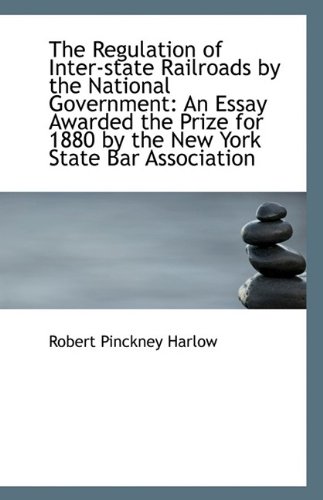 The Regulation of Inter-state Railroads by the National Government: An Essay Awarded the Prize for 1