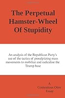 The Perpetual Hamster Wheel of Stupidity: An analysis of the Republican Party's use of the tactics of proselytizing mass movements to mobilize and radicalize the Trump base 170889392X Book Cover