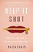 Keep It Shut: What to Say, How to Say It, and When to Say Nothing at All