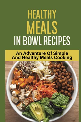 Healthy Meals In Bowl Recipes: An Adventure Of Simple And Healthy Meals Cooking: Bowl Food Trend