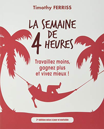 La semaine de 4 heures: Travaillez moins, gagnez plus et vivez mieux ! (EFFICACITE PROFESSIONELLE) ( La semaine de 4 heures: Travaillez moins, gagnez plus et vivez mieux ! (EFFICACITE PROFESSIONELLE) (