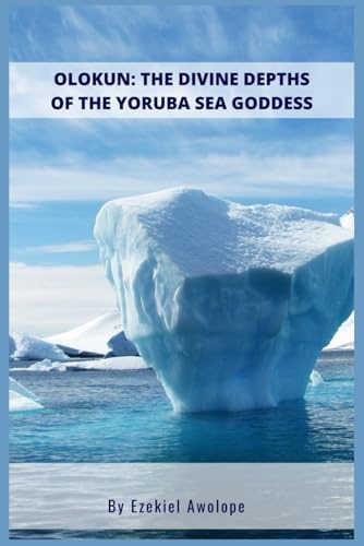 Olokun : The Divine Depths of the Yoruba Sea Goddess: The Divine Depths of the Yoruba Sea Goddess