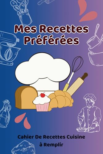 Mes Recettes Préférées - Cahier De Recettes Cuisine à Remplir: Carnet de Notes Ligné pour Noter et Organiser Vos meilleures Recettes et Repas - Pour Tous Ceux qui Aiment Cuisiner
