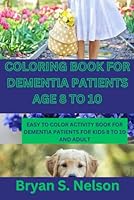 Coloring Book for Dementia Patients Age 8 to 10: Easy to color activity book for dementia patients 4 to 8, 8 to 10, 10 to 20 also for adults and elderly men and woman for relaxation B0CKXC4M25 Book Cover