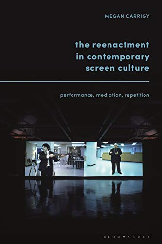 Reenactment in Contemporary Screen Culture, The: Performance, Mediation, Repetition