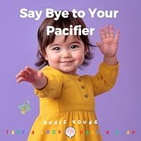 Say Bye to Your Pacifier: A Complete Step-by-Step Guide for Toddler Pacifier Weaning B0DDL6HLYD Book Cover