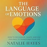 The Language of Emotions: How to Recognize, Shape, and Use Feelings to Transform Your Life