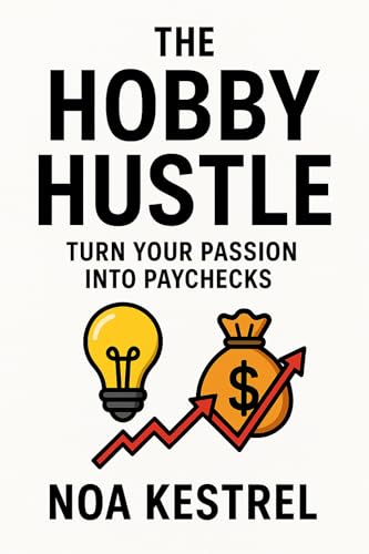 The Hobby Hustle: Turn Your Passion into Paychecks (The Passion-to-Profit