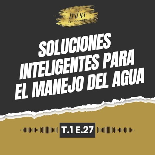 T1 E27: Soluciones inteligentes para el manejo del agua con Miguel Ángel Jaimes de Bombmaq