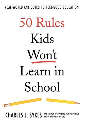 50 Rules Kids Won't Learn in School: Real-World Antidotes to Feel-Good Education 50 Rules Kids Won't Learn in School: Real-World Antidotes to Feel-Good Education