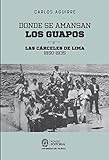 Donde se amansan los guapos: las cárceles de Lima, 1850-1935