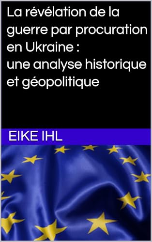 La révélation de la guerre par procuration en Ukraine : une analyse historique et géopolitique (Pour une Europe plus forte – Visions et voies vers l'intégration t. 84) (French Edition)