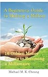 A Beginners Guide to Making a Million: 16 Golden Money Secrets to Becoming a Millionaire