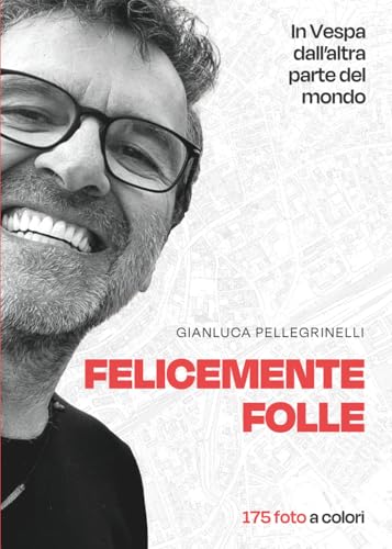 Felicemente Folle: In Vespa dall'altra parte del mondo - Edizione illustrata 175 foto a colori