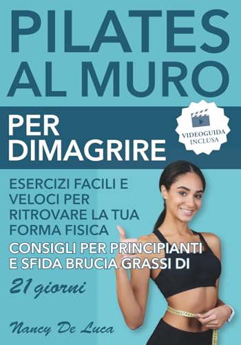Pilates al Muro per Dimagrire (Videoguida Inclusa): Esercizi Facili e Veloci per Ritrovare la Tua Forma Fisica. Consigli per Principianti e Sfida Brucia Grassi di 21 Giorni