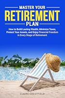 Master Your Retirement Plan: How to Build Lasting Wealth, Minimize Taxes, Protect Your Assets, and Enjoy Financial Freedom in Every Stage of Retirement B0DTPP7RXC Book Cover