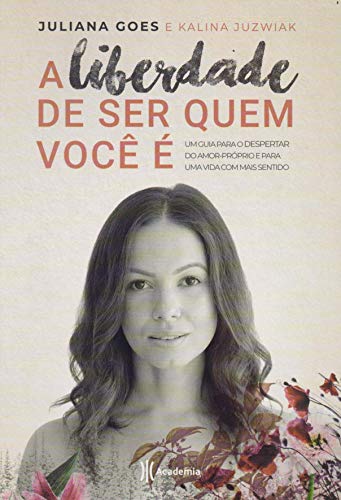 A liberdade de ser quem você é: um guia para o despertar do amor-próprio e para uma vida com mais sentido