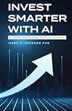 Invest Smarter with AI: A Practical Guide to Long-Term Investing, Financial Planning, and Building Wealth