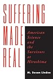 Suffering Made Real: American Science and the Survivors at Hiroshima