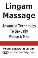 Lingam Massage - Advanced Techniques To Sexually Please A Man 1466409568 Book Cover
