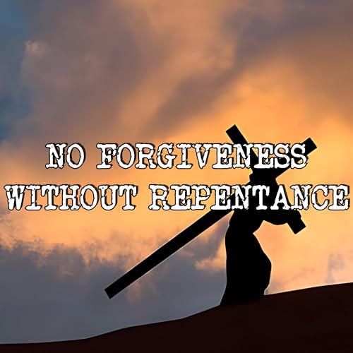 Jesus Did NOT Forgive the Wicked. True Forgiveness Requires Repentance.