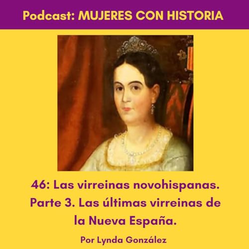 46: Las virreinas novohispanas. Parte3. Las últimas virreinas. cover art