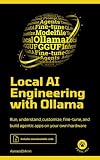 Local AI Engineering with Ollama: Run, understand, customize, fine-tune, and build agentic apps on your own hardware (English Edition)