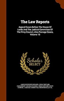 The Law Reports: Appeal Cases Before the House of Lords and the Judicial Committee of the Privy Council, Also Peerage Cases, Volume 10
