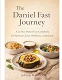  The Daniel Fast Journey: A 21-DAY DANIEL FAST COOKBOOK FOR SPIRITUAL CLARITY, OBEDIENCE, AND RENEWAL