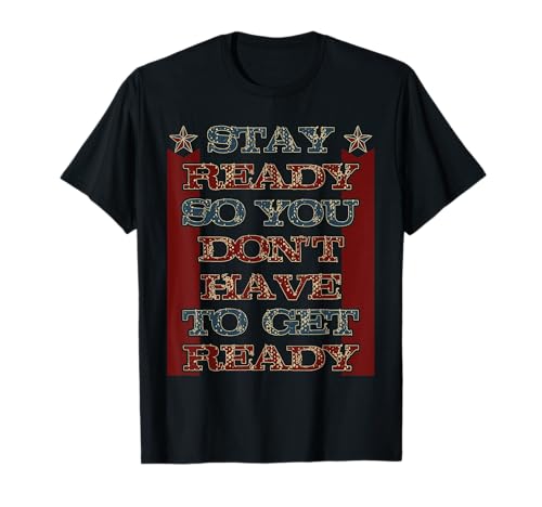 Stay Ready so you don't have to get ready T-Shirt