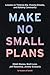 Make No Small Plans: Lessons on Thinking Big, Chasing Dreams, and Building Community
