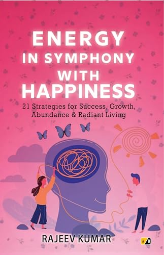 Energy in Symphony with Happiness: 21 Strategies for Success, Growth,Abundance & Radiant Living (English Edition)