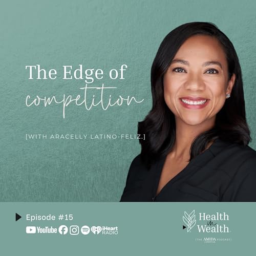 Health in Wealth&reg; Ep 15 - The Edge of Competition with Aracelly Latino-Feliz