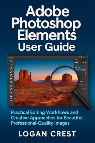 Adobe Photoshop Elements User Guide: Practical Editing Workflows and Creative Approaches for Beautiful, Professional-Quality Images