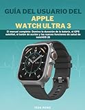 GUÍA DEL USUARIO DEL APPLE WATCH ULTRA 3: El manual completo: Domina la duración de la batería, el GPS satelital, el botón de acción y las nuevas funciones de salud de watchOS 26
