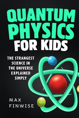 Quantum Physics For Kids: The Strangest Science In The Universe Explained Simply (Stem Books For Curious Kids)