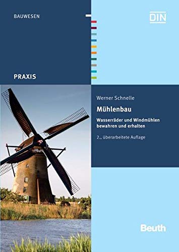 Mühlenbau: Wasserräder und Windmühlen bewahren und erhalten (Beuth Praxis) Mühlenbau: Wasserräder und Windmühlen bewahren und erhalten (Beuth Praxis)