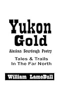 YUKON GOLD: Alaska Sourdough Poetry Tales and Trails in the Far North 1976731127 Book Cover